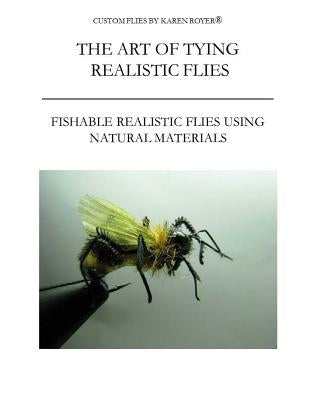 The Art of Tying Realistic Flies: Custom Flies by Karen Royer by Royer, Karen
