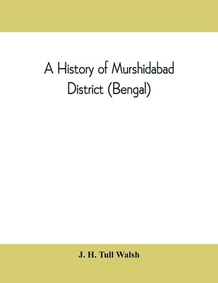 A history of Murshidabad District (Bengal): with biographies of some of its noted families by H. Tull Walsh, J.