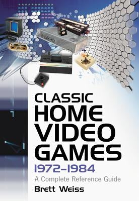 Classic Home Video Games, 1972-1984: A Complete Reference Guide by Weiss, Brett
