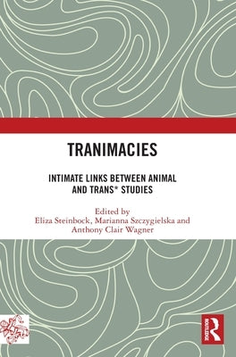 Tranimacies: Intimate Links Between Animal and Trans* Studies by Steinbock, Eliza
