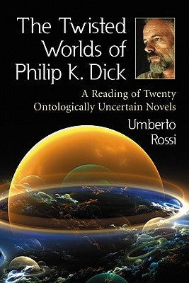 The Twisted Worlds of Philip K. Dick by Rossi, Umberto