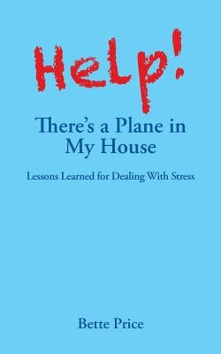Help! There's a Plane in My House: Lessons Learned for Dealing With Stress by Price, Bette