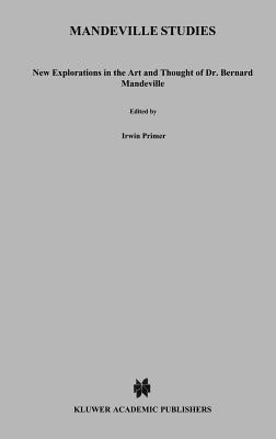 Mandeville Studies: New Explorations in the Art and Thought of Dr. Bernard Mandeville (1670-1733) by Primer, I.