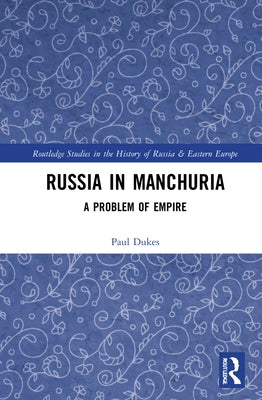 Russia in Manchuria: A Problem of Empire by Dukes, Paul