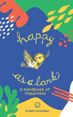 Happy as a Lark: A Handbook of Happiness by Amonkar, Sreeti A.