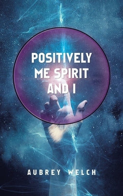 Positively Me Spirit and I by Welch, Aubrey