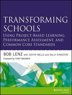 Transforming Schools Using Project-Based Learning, Performance Assessment, and Common Core Standards by Lenz, Bob