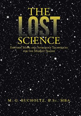The Lost Science: Esoteric Math and Astrology Techniques for the Market Trader by Bucholtz B. Sc Mba, M. G.