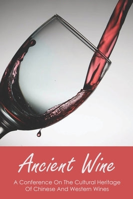 Ancient Wine: A Conference On The Cultural Heritage Of Chinese And Western Wines: Wine In The Ancient World by Matkowski, Teddy