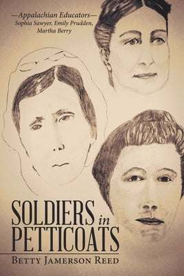 Soldiers in Petticoats: -Appalachian Educators- Sophia Sawyer, Emily Prudden, Martha Berry by Reed, Betty Jamerson