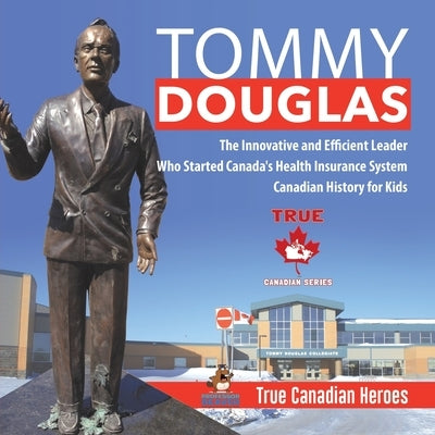 Tommy Douglas - The Innovative and Efficient Leader Who Started Canada's Health Insurance System Canadian History for Kids True Canadian Heroes by Professor Beaver