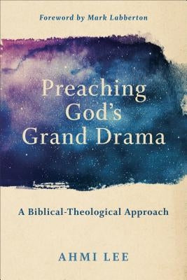 Preaching God's Grand Drama: A Biblical-Theological Approach by Lee, Ahmi