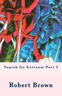 Yugioh Gx Extream Part 2 by Brown, Robert Lee