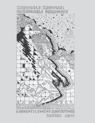 Knowable Knowns; Unknowable Unknowns: A Neurotic Book of Meditations by Arce, Daniel Alberto
