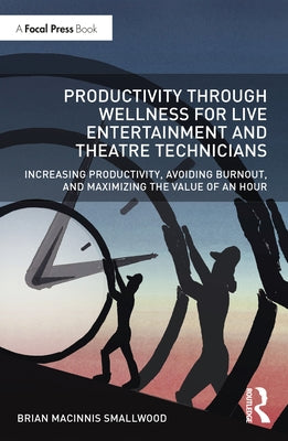 Productivity Through Wellness for Live Entertainment and Theatre Technicians: Increasing Productivity, Avoiding Burnout, and Maximizing the Value of a by Macinnis Smallwood, Brian