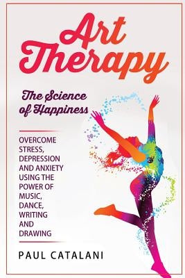 Art Therapy: The Science of Happiness by Catalani, Paul