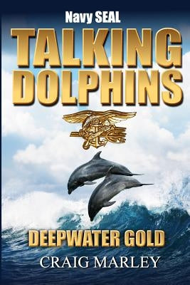 Navy SEAL TALKING DOLPHINS: Deepwater Gold by Marley, Craig