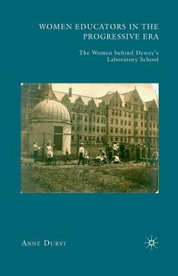 Women Educators in the Progressive Era: The Women Behind Dewey's Laboratory School by Durst, A.