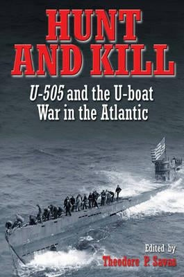 Hunt and Kill: U-505 and the U-Boat War in the Atlantic by Savas, Theodore P.
