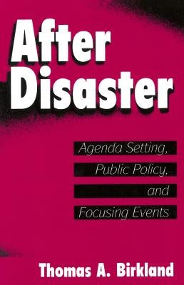 After Disaster: Agenda Setting, Public Policy, and Focusing Events by Birkland, Thomas a.