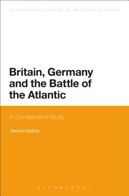 Britain, Germany and the Battle of the Atlantic: A Comparative Study by Haslop, Dennis