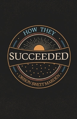 How They Succeeded; Life Stories of Successful Men Told by Themselves by Marden, Orison Swett
