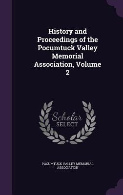 History and Proceedings of the Pocumtuck Valley Memorial Association, Volume 2 by Pocumtuck Valley Memorial Association