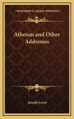 Atheism and Other Addresses by Lewis, Joseph