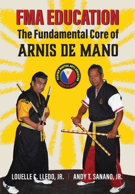 FMA Education: The Fundamental Core of Arnis de Mano by Sanano Jr, Andy T.
