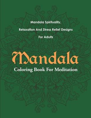 Mandala Coloring Book For Meditation: Mandala Spirituality, Relaxation And Stress Relief Designs For Adults by Mandala Design Drawing