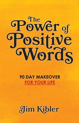 The Power of Positive Words: 90 Day Makeover For Your Life by Kibler, Jim