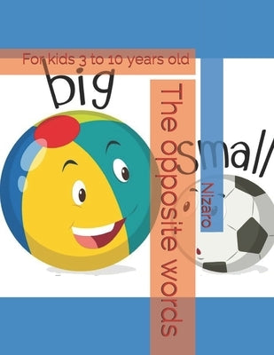 The opposite words: For kids 3 to 10 years old by Nizaro