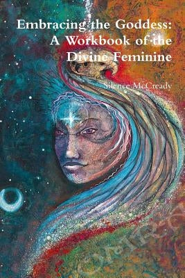 Embracing the Goddess: A Workbook of the Divine Feminine by McCready, Silence
