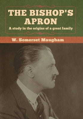 The Bishop's Apron: A study in the origins of a great family by Maugham, W. Somerset