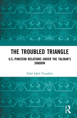 The Troubled Triangle: US-Pakistan Relations under the Taliban's Shadow by Yousafzai, Zafar Iqbal