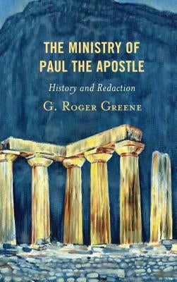 The Ministry of Paul the Apostle: History and Redaction by Greene, G. Roger