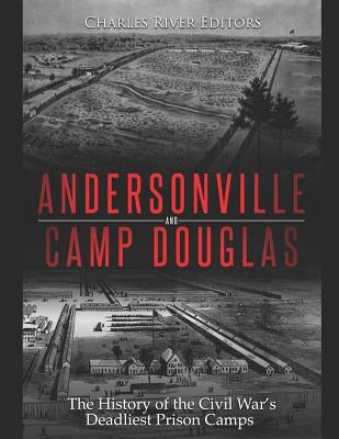 Andersonville and Camp Douglas: The History of the Civil War's Deadliest Prison Camps by Charles River Editors