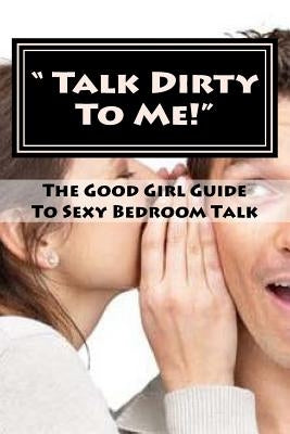 " Talk Dirty To Me!": The Good Girl Guide To Sexy Bedroom Talk by Bockler, Dee