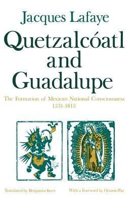 Quetzalcoatl and Guadalupe: The Formation of Mexican National Consciousness, 1531-1813 by Lafaye, Jacques