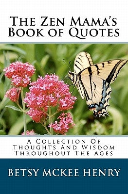 The Zen Mama's Book of Quotes: A Collection Of Thoughts And Wisdom Throughout The Ages by Henry, Betsy McKee