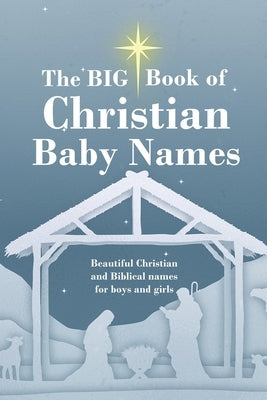 The BIG Book of Christian Baby Names: Beautiful Christian and Biblical baby names for boys and girls - Perfect maternity gift for church friends and f by Smith, Mary