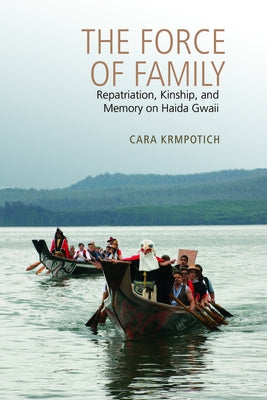 The Force of Family: Repatriation, Kinship, and Memory on Haida Gwaii by Krmpotich, Cara