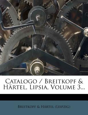 Catalogo / Breitkopf & Hartel, Lipsia, Volume 3... by Breitkopf &. H. Rtel (Leipzig)