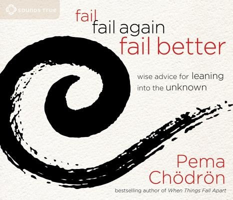 Fail, Fail Again, Fail Better: Wise Advice for Leaning Into the Unknown by Chödrön, Pema
