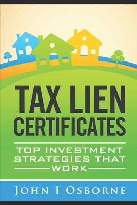 Tax Liens Certificates: Top Investment Strategies That Work by Osborne, John I.