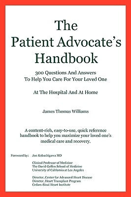 The Patient Advocate's Handbook 300 Questions and Answers to Help You Care for Your Loved One at the Hospital and at Home by Williams, James Thomas