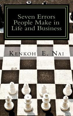 7 Errors People Make in Life and Business: Don't overlook them and spend a lifetime in regret by Nai, Kenkoh Eugine