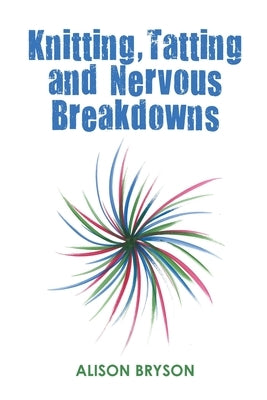 Knitting, Tatting and Nervous Breakdowns by Bryson, Alison