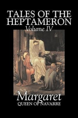 Tales of the Heptameron, Vol. IV of V by Margaret, Queen of Navarre, Fiction, Classics, Literary, Action & Adventure by Margaret Queen of Navarre, Queen of Nava