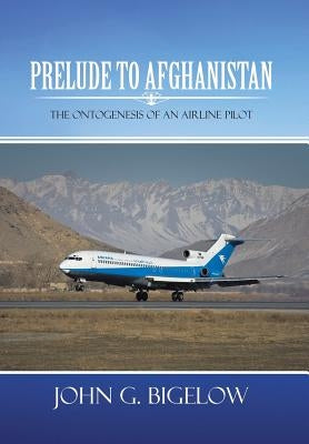 Prelude to Afghanistan: The Ontogenesis of an Airline Pilot by Bigelow, John G.